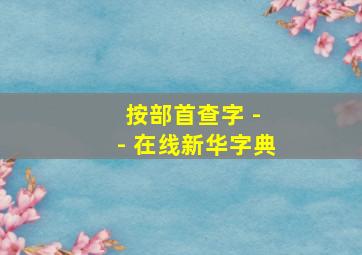 按部首查字 - - 在线新华字典